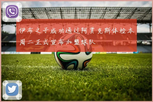 伊布之子成功通过阿贾克斯体检本周二正式宣布加盟球队