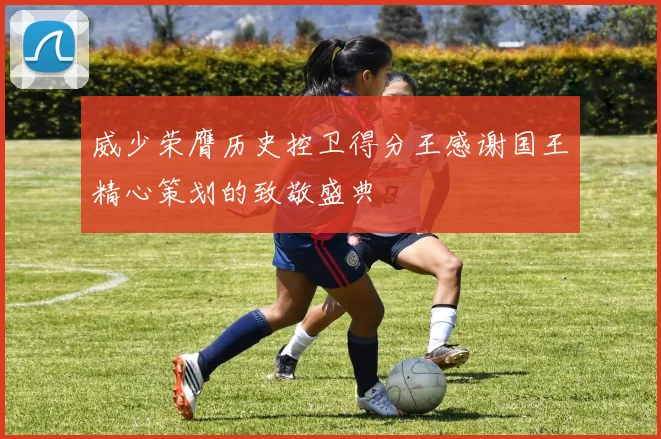 威少荣膺历史控卫得分王感谢国王精心策划的致敬盛典