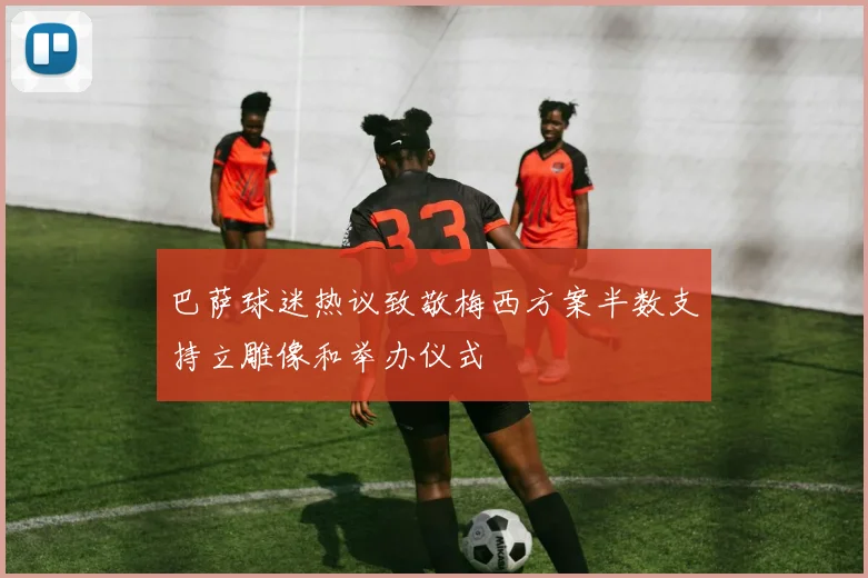 巴萨球迷热议致敬梅西方案半数支持立雕像和举办仪式