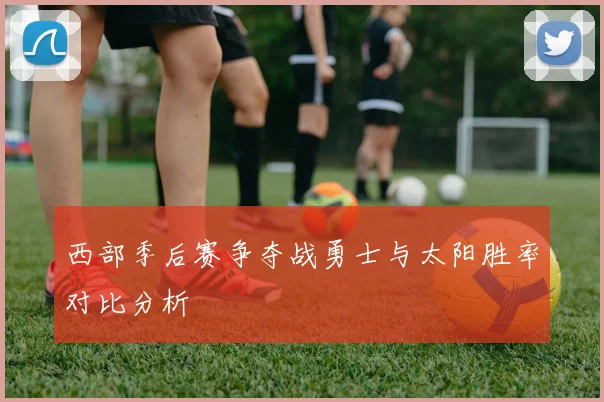 西部季后赛争夺战勇士与太阳胜率对比分析