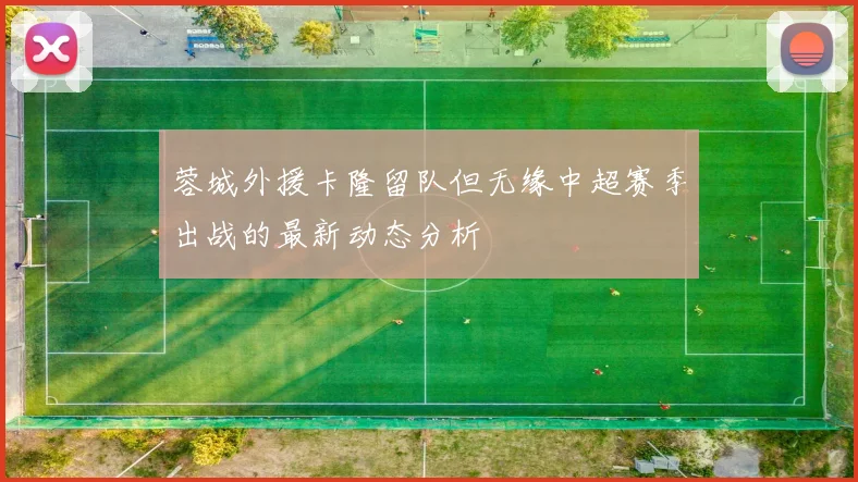 蓉城外援卡隆留队但无缘中超赛季出战的最新动态分析
