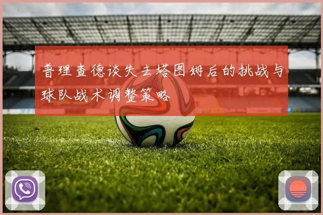 普理查德谈失去塔图姆后的挑战与球队战术调整策略
