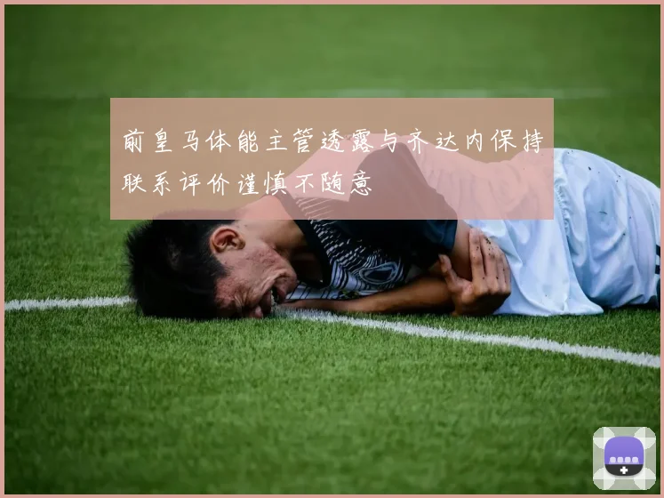 前皇马体能主管透露与齐达内保持联系评价谨慎不随意