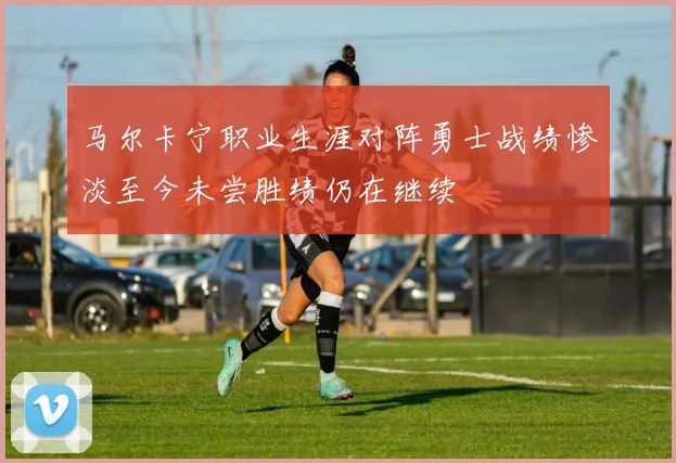 马尔卡宁职业生涯对阵勇士战绩惨淡至今未尝胜绩仍在继续