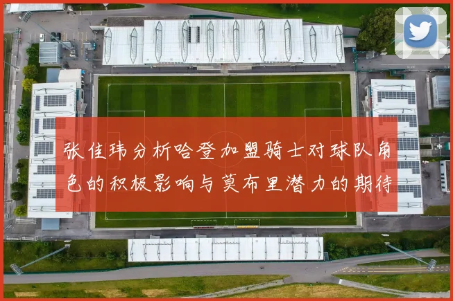 张佳玮分析哈登加盟骑士对球队角色的积极影响与莫布里潜力的期待