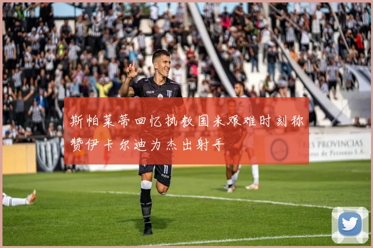 斯帕莱蒂回忆执教国米艰难时刻称赞伊卡尔迪为杰出射手