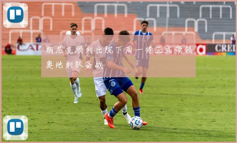 朗尼克顺利出院下周一将正式带领奥地利队备战