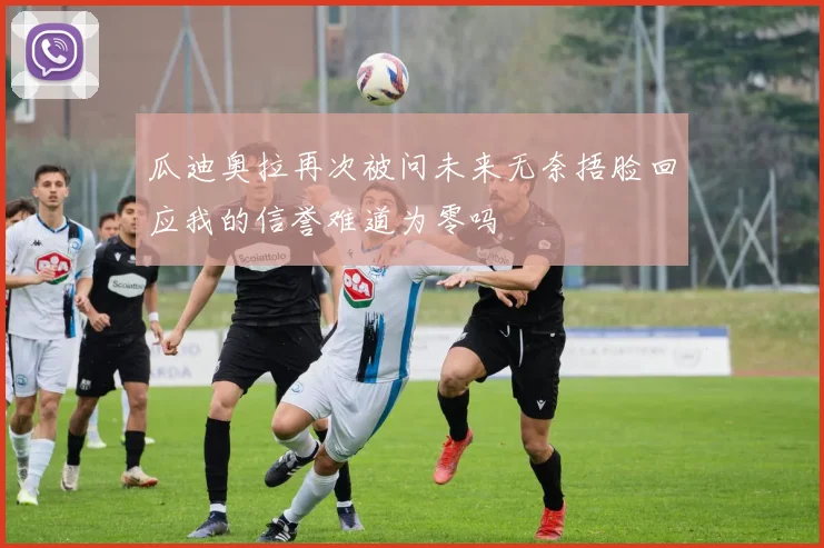瓜迪奥拉再次被问未来无奈捂脸回应我的信誉难道为零吗