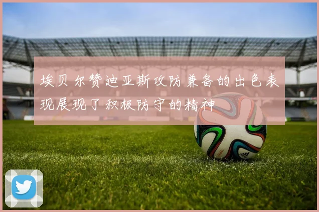 埃贝尔赞迪亚斯攻防兼备的出色表现展现了积极防守的精神
