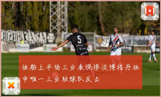 快船上半场三分表现惨淡博格丹独中唯一三分助球队反击
