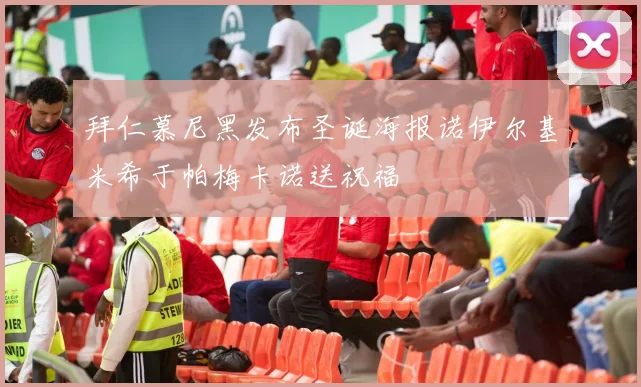 拜仁慕尼黑发布圣诞海报诺伊尔基米希于帕梅卡诺送祝福