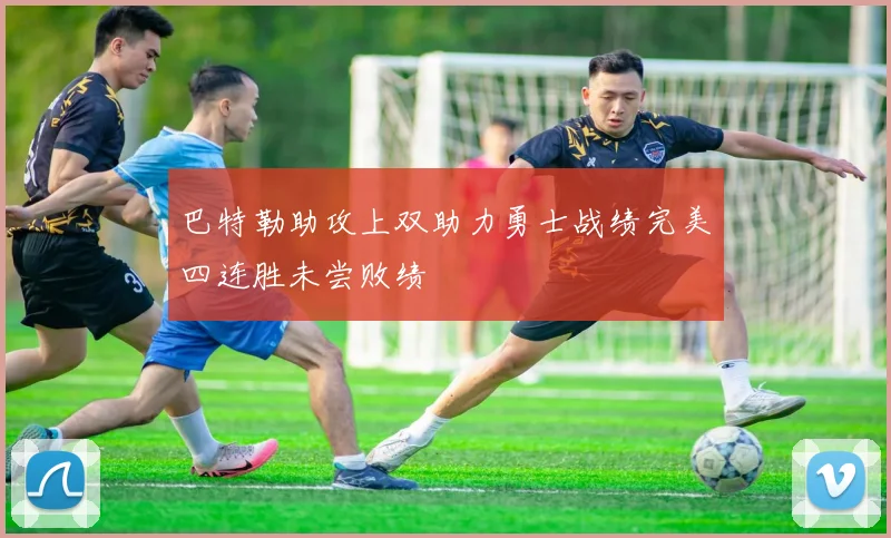 巴特勒助攻上双助力勇士战绩完美四连胜未尝败绩