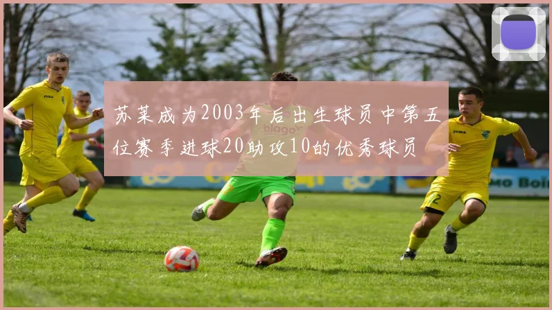 苏莱成为2003年后出生球员中第五位赛季进球20助攻10的优秀球员