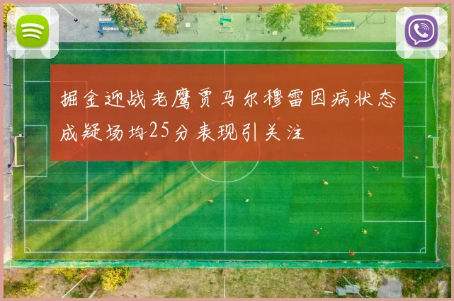 掘金迎战老鹰贾马尔穆雷因病状态成疑场均25分表现引关注