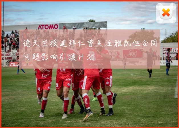 德天空报道拜仁曾关注雅凯但合同问题影响引援计划