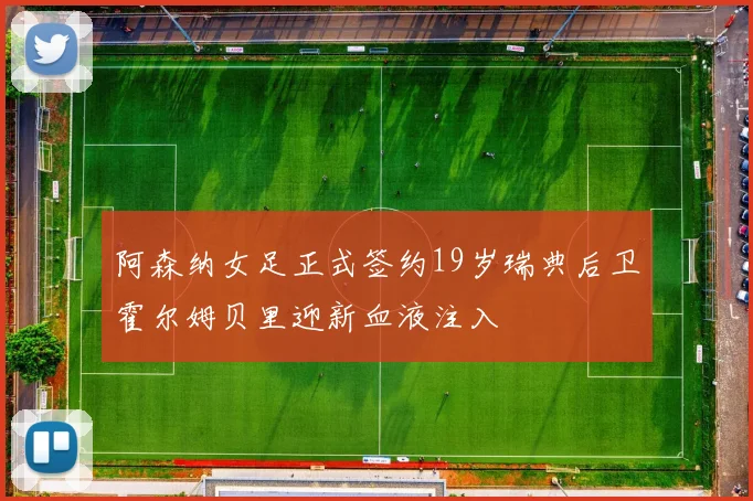 阿森纳女足正式签约19岁瑞典后卫霍尔姆贝里迎新血液注入