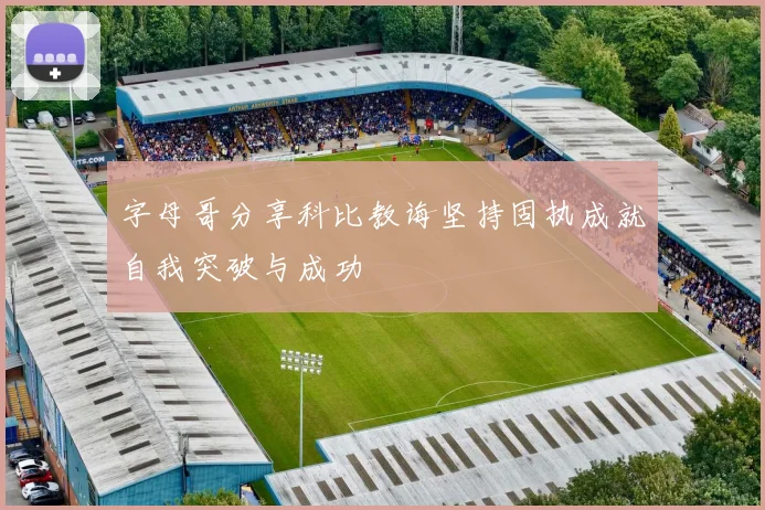 字母哥分享科比教诲坚持固执成就自我突破与成功